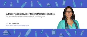 A Importância da Abordagem Dermocosmética no Acompanhamento do Doente Oncológico